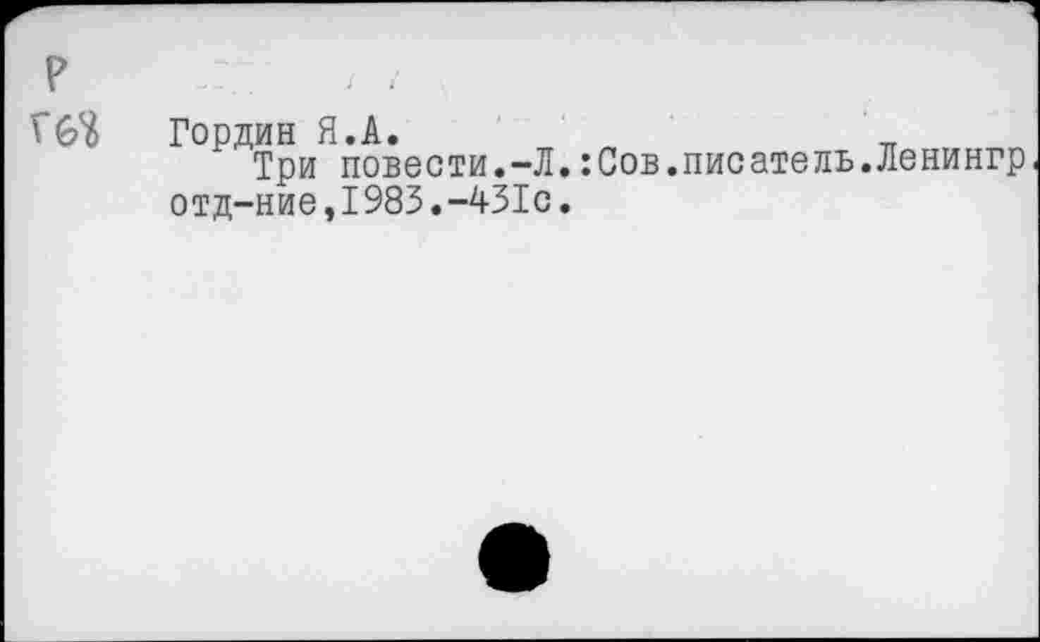 ﻿р
Гордин Я.А.
Три повести.-Л.:Сов.писатель.Ленингр отд-ние,1983.-431с.